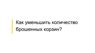 Как уменьшить количество
брошенных корзин?
 