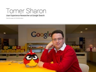 Tomer Sharon 
User Experience Researcher at Google Search 
https://plus.google.com/+TomerSharon/about 
 