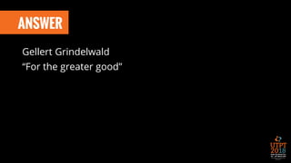 ANSWER
Gellert Grindelwald
“For the greater good”
 