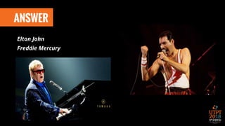 ANSWER
Elton John
Freddie Mercury
 