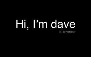 @_davestadler
Hi, I’m dave
 