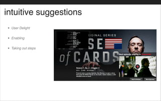 intuitive suggestions
• User Delight!
• Enabling!
• Taking out steps
 