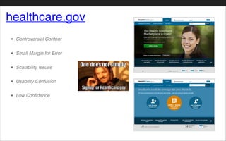 healthcare.gov
• Controversial Content!
• Small Margin for Error!
• Scalability Issues!
• Usability Confusion!
• Low Confidence
 