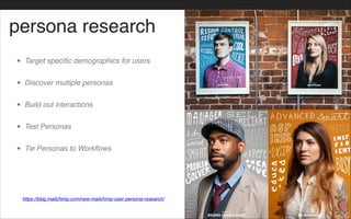 persona research
• Target specific demographics for users!
• Discover multiple personas!
• Build out interactions!
• Test Personas!
• Tie Personas to Workflows
https://blog.mailchimp.com/new-mailchimp-user-persona-research/
 