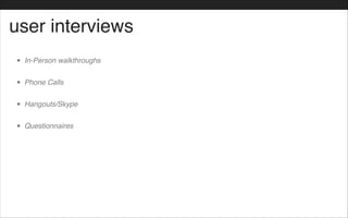 user interviews
• In-Person walkthroughs!
• Phone Calls!
• Hangouts/Skype!
• Questionnaires
 