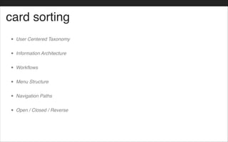 card sorting
• User Centered Taxonomy!
• Information Architecture!
• Workflows!
• Menu Structure!
• Navigation Paths!
• Open / Closed / Reverse
 