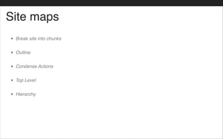 Site maps
• Break site into chunks!
• Outline!
• Condense Actions!
• Top Level !
• Hierarchy
 