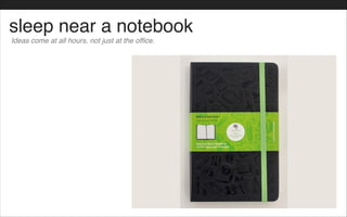 sleep near a notebook
Ideas come at all hours, not just at the office.
 