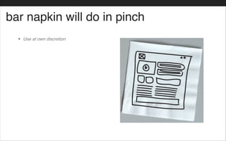 bar napkin will do in pinch
• Use at own discretion
 