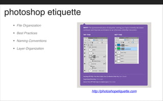 photoshop etiquette
http://photoshopetiquette.com
• File Organization!
• Best Practices!
• Naming Conventions!
• Layer Organization
 