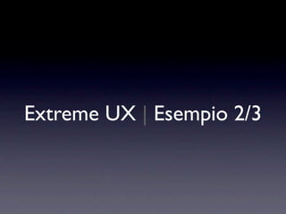 Extreme UX | Esempio 2/3
 