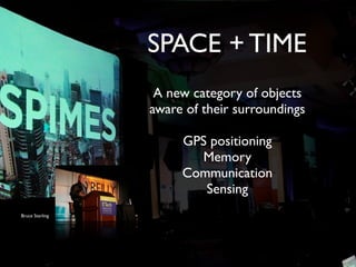 SPACE + TIME
                  A new category of objects
                 aware of their surroundings

                      GPS positioning
                        Memory
                      Communication
                         Sensing
Bruce Sterling
 