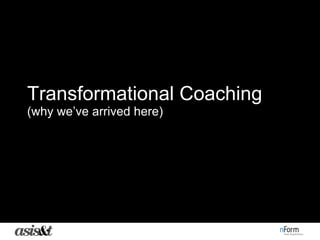 Transformational Coaching  (why we’ve arrived here) 