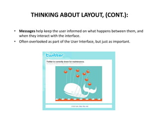 • Messages help keep the user informed on what happens between them, and
when they interact with the interface.
• Often overlooked as part of the User Interface, but just as important.
THINKING ABOUT LAYOUT, (CONT.):
 