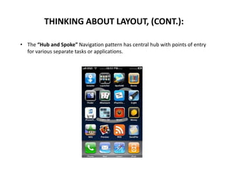 • The “Hub and Spoke” Navigation pattern has central hub with points of entry
for various separate tasks or applications.
THINKING ABOUT LAYOUT, (CONT.):
 