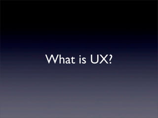 What is UX?
 