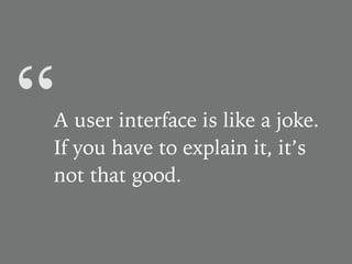 “A user interface is like a joke.
If you have to explain it, it’s
not that good.
 