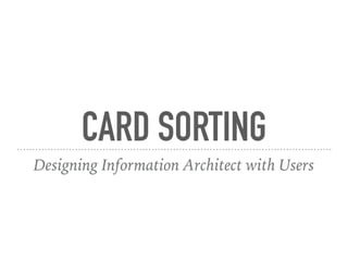 CARD SORTING
Designing Information Architect with Users
 