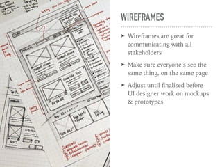 WIREFRAMES
➤ Wireframes are great for
communicating with all
stakeholders
➤ Make sure everyone’s see the
same thing, on the same page
➤ Adjust until ﬁnalised before
UI designer work on mockups
& prototypes
 