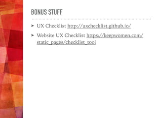 BONUS STUFF
➤ UX Checklist http://uxchecklist.github.io/
➤ Website UX Checklist https://keepwomen.com/
static_pages/checklist_tool
 