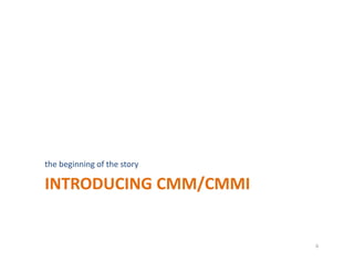 INTRODUCING CMM/CMMI
the beginning of the story
6
 