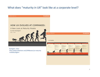 8
What does “maturity in UX” look like at a corporate level?
Buttiglieri, 2012
http://www.slideshare.net/UPABoston/ux-maturity-
modelbuttiglieri
 