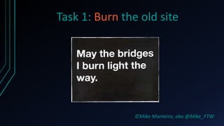 Task 1: Burn the old site




                ©Mike Monteiro, aka @Mike_FTW
 