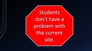 Students
don’t have a
problem with
 the current
    site.
 