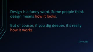 Design is a funny word. Some people think
design means how it looks.

But of course, if you dig deeper, it’s really
how it works.

                                          - Steve Jobs
 