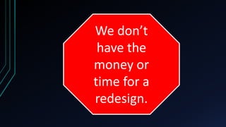 We don’t
 have the
money or
time for a
redesign.
 