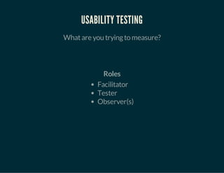 USABILITY TESTING
Whatare you tryingto measure?
Roles
Facilitator
Tester
Observer(s)
 