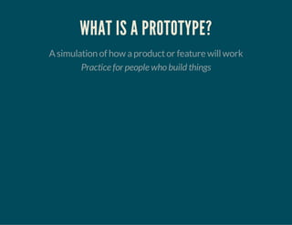 WHAT IS A PROTOTYPE?
Asimulation of how aproductor feature willwork
Practice for people who build things
 