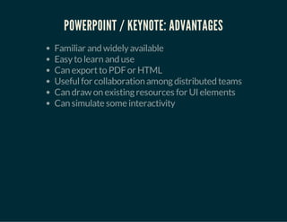 POWERPOINT / KEYNOTE: ADVANTAGES
Familiar and widelyavailable
Easyto learn and use
Can exportto PDFor HTML
Usefulfor collaboration amongdistributed teams
Can draw on existingresources for UI elements
Can simulate some interactivity
 