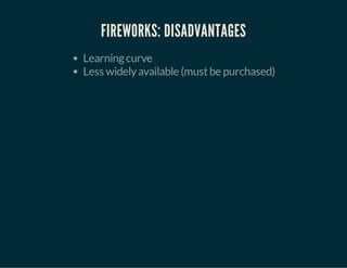 FIREWORKS: DISADVANTAGES
Learningcurve
Less widelyavailable (mustbe purchased)
 