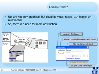 And now what? UIs are not only graphical, but could be vocal, tactile, 3D, haptic, an multimodal So, there is a need for more abstraction Abstract Container Abstract Individual Component with Output Abs. Ind. Comp. with Input Abs. Ind. Comp. with Control 