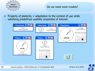 Do we need more models? Property of plasticity = adaptation to the context of use while satisfying predefined usability properties of interest [Grolaux et al.,2002] Demo FlexClock 