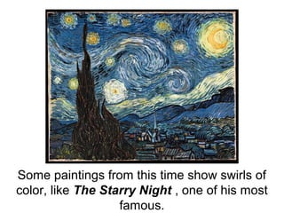 Some paintings from this time show swirls of
color, like The Starry Night , one of his most
famous.
 