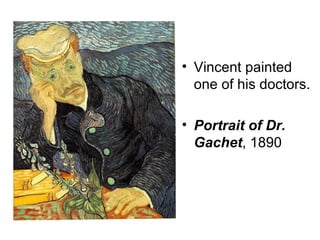 • Vincent painted
one of his doctors.
• Portrait of Dr.
Gachet, 1890
 