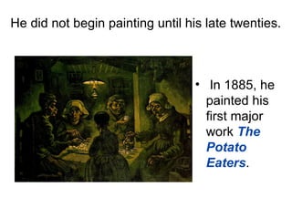 He did not begin painting until his late twenties.
• In 1885, he
painted his
first major
work The
Potato
Eaters.
 