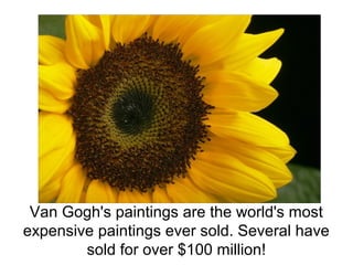 Van Gogh's paintings are the world's most
expensive paintings ever sold. Several have
sold for over $100 million!
 