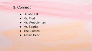 9. Connect
● Dinah Doll
● Mr. Plod
● Mr. Wobblyman
● Mr. Sparks
● The Skittles
● Tessie Bear
 