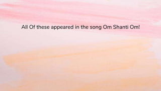 All Of these appeared in the song Om Shanti Om!
 