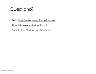 Questions?
Web: http://www.surepathcapital.com/
Blog: http://www.startupcfo.ca/
Social: https://twitter.com/startupcfo
SurePath Capital Partners Inc.
 