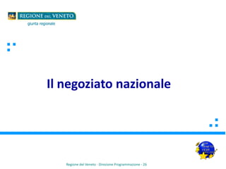 Il negoziato nazionale
Regione del Veneto - Direzione Programmazione - 26
 