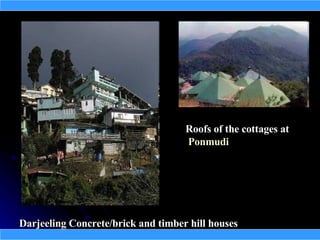 Roofs of the cottages at
                                    Ponmudi




Darjeeling Concrete/brick and timber hill houses
 