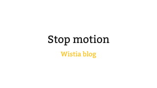 Stop motion
Wistia blog
 