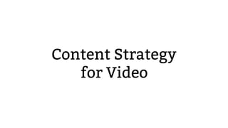 Content Strategy
for Video
 