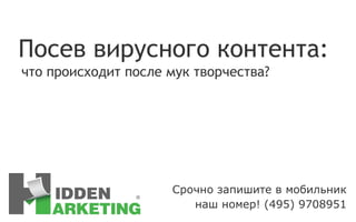 С рочно запишите в мобильник наш номер ! (495) 9708951 Посев вирусного контента: что происходит после мук творчества? 