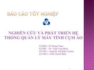 NGHIÊN CỨU VÀ PHÁT TRIỂN HỆ THỐNG QUẢN LÝ MÁY TÍNH CỤM ẢO GVHD : TS Thoại Nam GVPB :  TS  Trần Văn Hoài SVTH 1 : Nguyễn Thị Kim Tuyên SVTH 2 : Trần Xuân Hiếu  