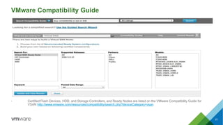 VMware Compatibility Guide
• Certified Flash Devices, HDD, and Storage Controllers, and Ready Nodes are listed on the VMware Compatibility Guide for
VSAN http://www.vmware.com/resources/compatibility/search.php?deviceCategory=vsan
23
 